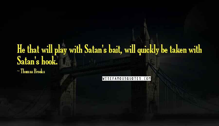 Thomas Brooks Quotes: He that will play with Satan's bait, will quickly be taken with Satan's hook.