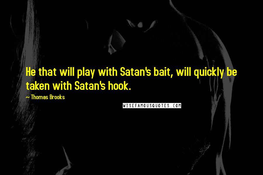 Thomas Brooks Quotes: He that will play with Satan's bait, will quickly be taken with Satan's hook.