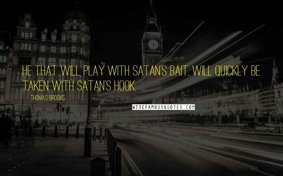 Thomas Brooks Quotes: He that will play with Satan's bait, will quickly be taken with Satan's hook.