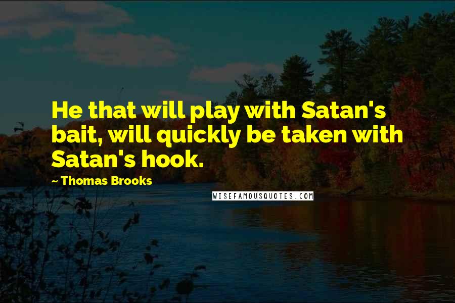 Thomas Brooks Quotes: He that will play with Satan's bait, will quickly be taken with Satan's hook.