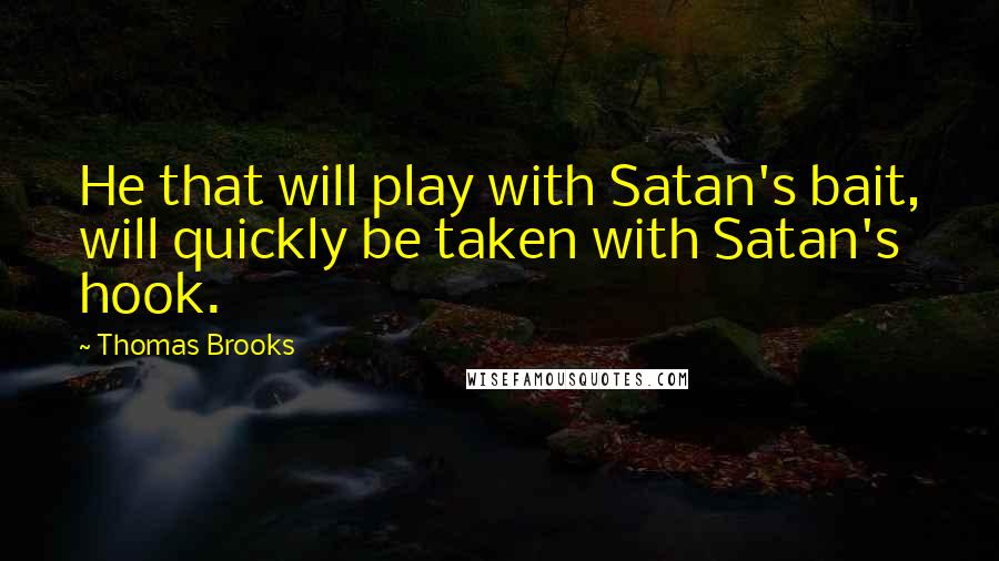 Thomas Brooks Quotes: He that will play with Satan's bait, will quickly be taken with Satan's hook.
