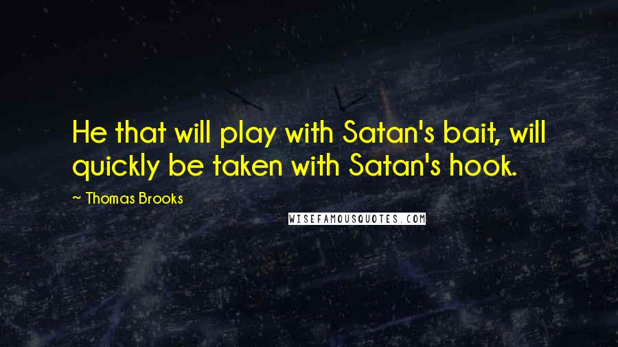 Thomas Brooks Quotes: He that will play with Satan's bait, will quickly be taken with Satan's hook.