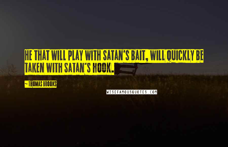 Thomas Brooks Quotes: He that will play with Satan's bait, will quickly be taken with Satan's hook.