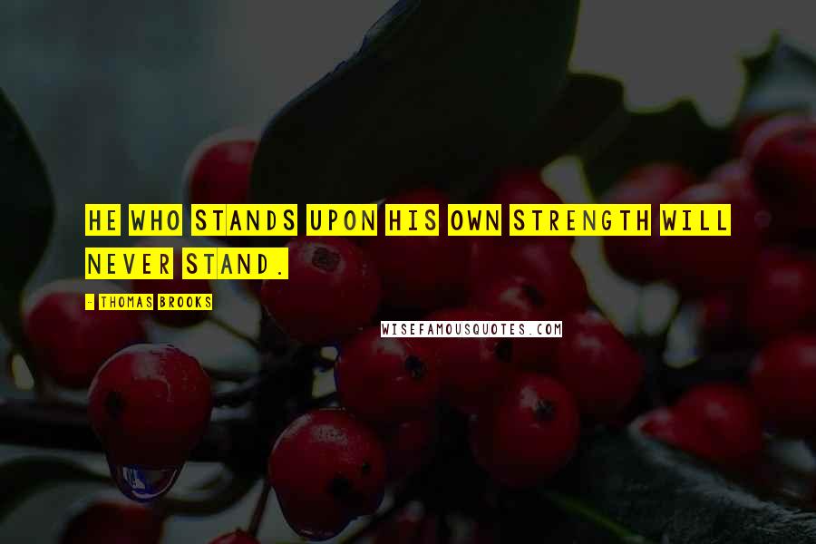 Thomas Brooks Quotes: He who stands upon his own strength will never stand.