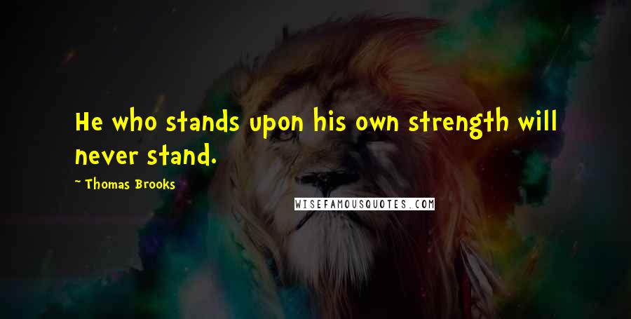 Thomas Brooks Quotes: He who stands upon his own strength will never stand.