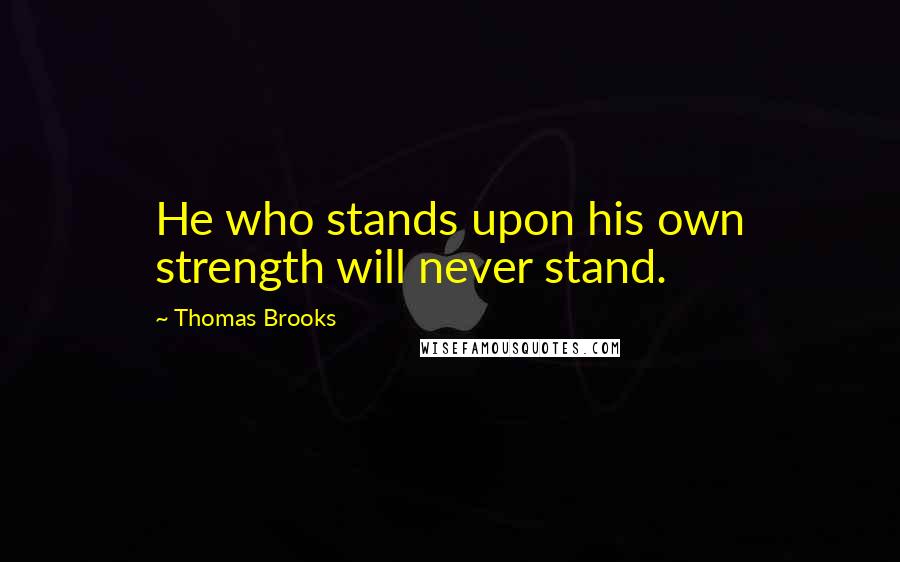 Thomas Brooks Quotes: He who stands upon his own strength will never stand.