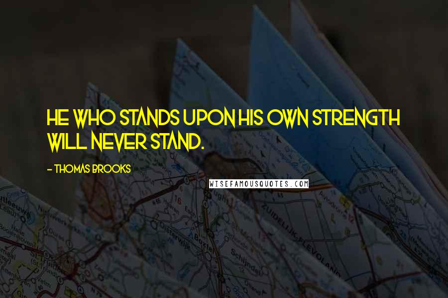 Thomas Brooks Quotes: He who stands upon his own strength will never stand.
