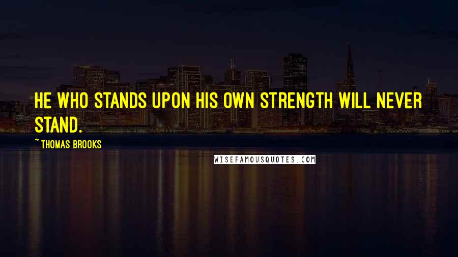 Thomas Brooks Quotes: He who stands upon his own strength will never stand.