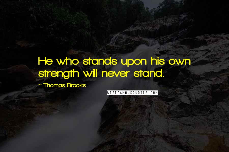 Thomas Brooks Quotes: He who stands upon his own strength will never stand.