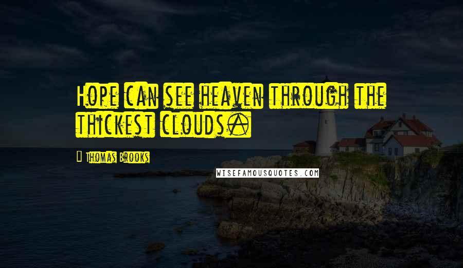 Thomas Brooks Quotes: Hope can see heaven through the thickest clouds.