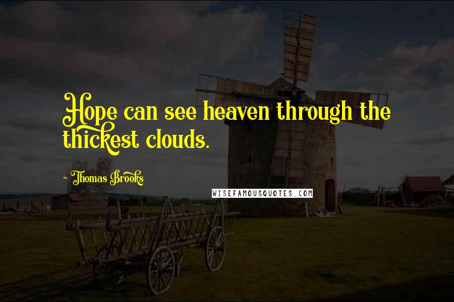 Thomas Brooks Quotes: Hope can see heaven through the thickest clouds.