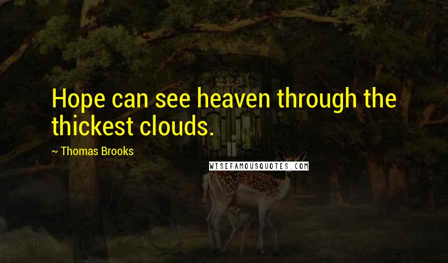 Thomas Brooks Quotes: Hope can see heaven through the thickest clouds.