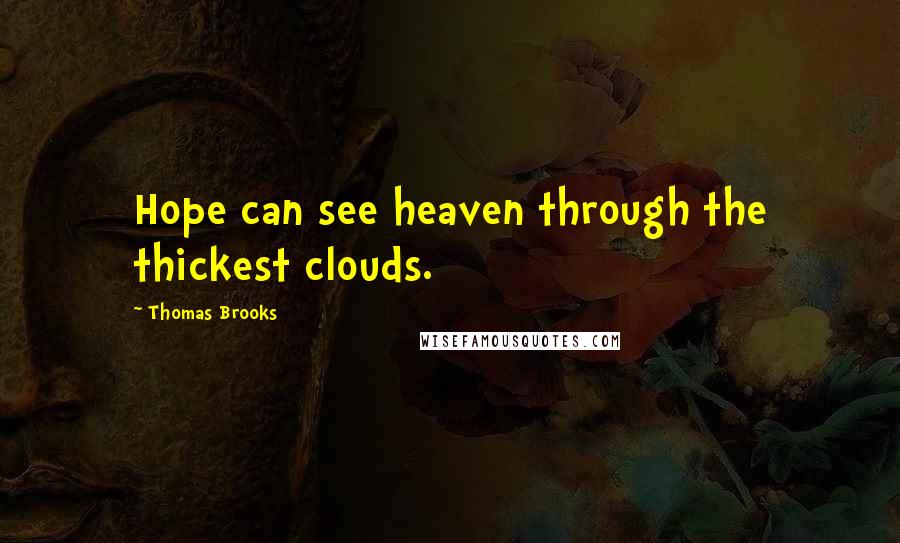 Thomas Brooks Quotes: Hope can see heaven through the thickest clouds.