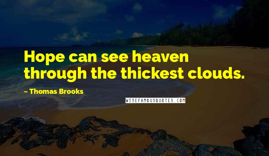 Thomas Brooks Quotes: Hope can see heaven through the thickest clouds.