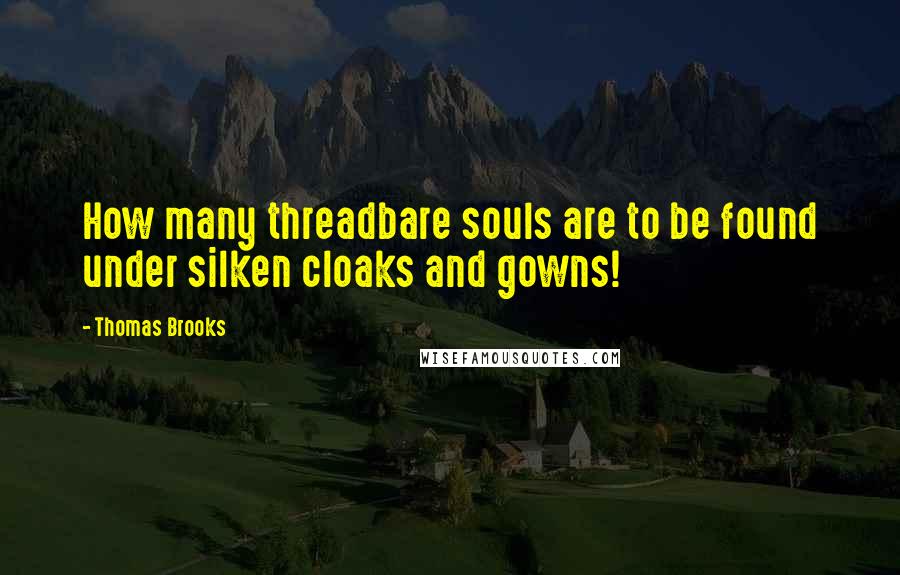 Thomas Brooks Quotes: How many threadbare souls are to be found under silken cloaks and gowns!