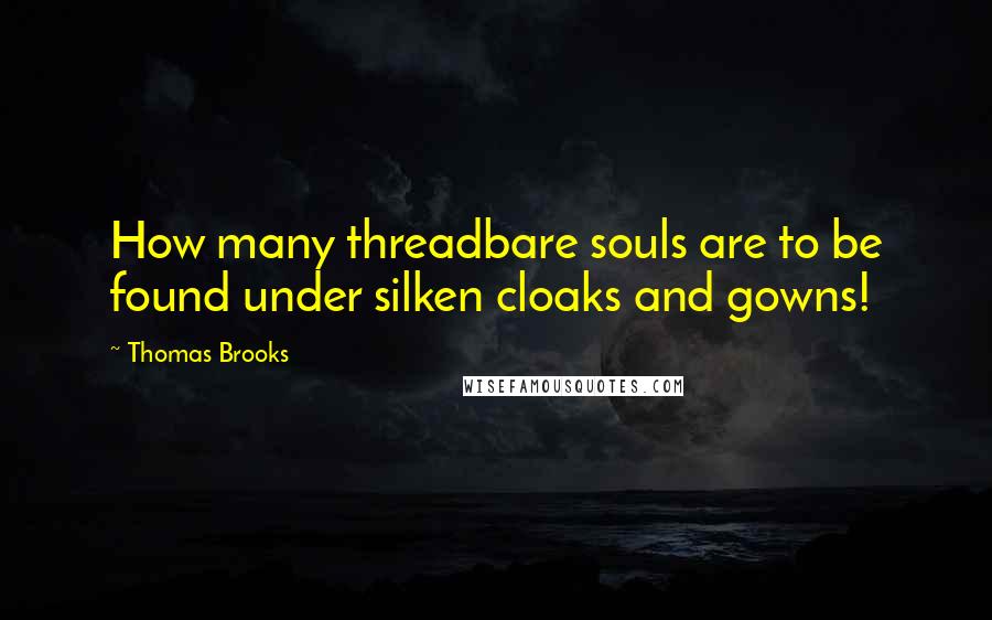 Thomas Brooks Quotes: How many threadbare souls are to be found under silken cloaks and gowns!