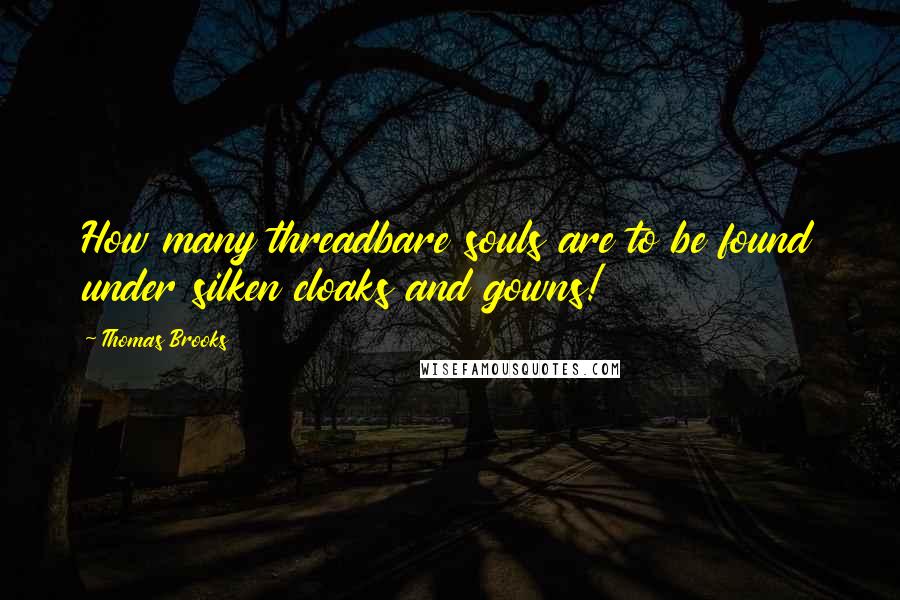 Thomas Brooks Quotes: How many threadbare souls are to be found under silken cloaks and gowns!