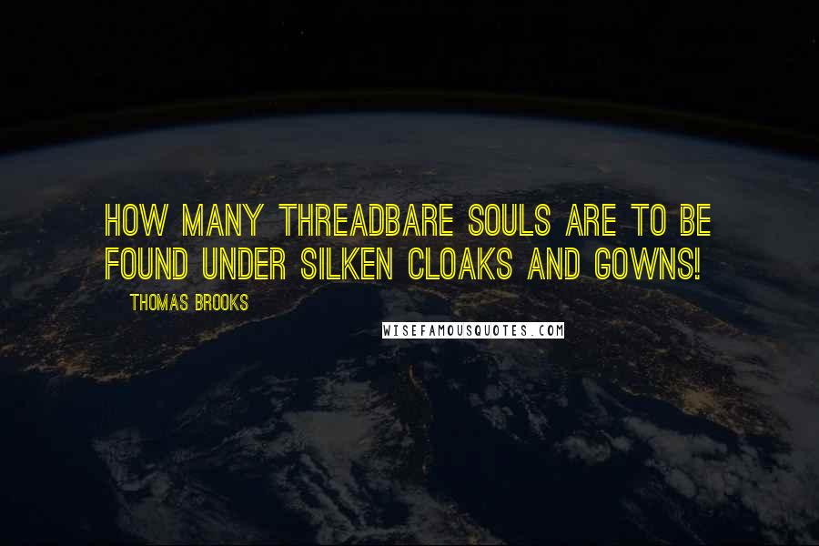 Thomas Brooks Quotes: How many threadbare souls are to be found under silken cloaks and gowns!