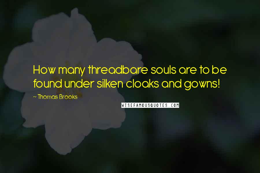 Thomas Brooks Quotes: How many threadbare souls are to be found under silken cloaks and gowns!