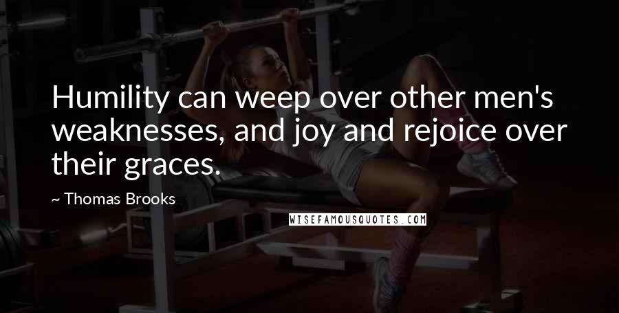 Thomas Brooks Quotes: Humility can weep over other men's weaknesses, and joy and rejoice over their graces.