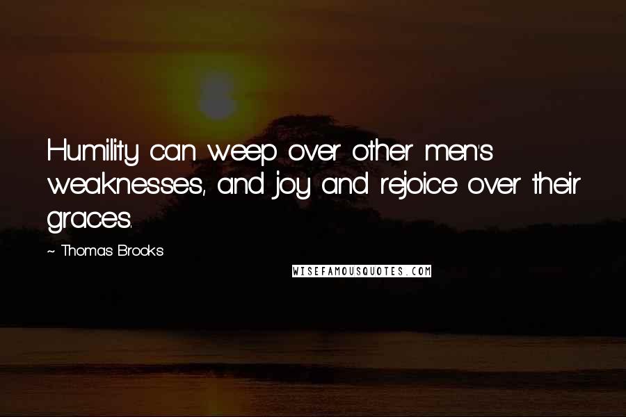 Thomas Brooks Quotes: Humility can weep over other men's weaknesses, and joy and rejoice over their graces.