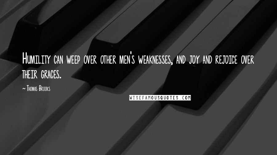 Thomas Brooks Quotes: Humility can weep over other men's weaknesses, and joy and rejoice over their graces.