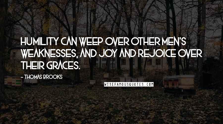 Thomas Brooks Quotes: Humility can weep over other men's weaknesses, and joy and rejoice over their graces.