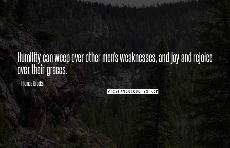 Thomas Brooks Quotes: Humility can weep over other men's weaknesses, and joy and rejoice over their graces.