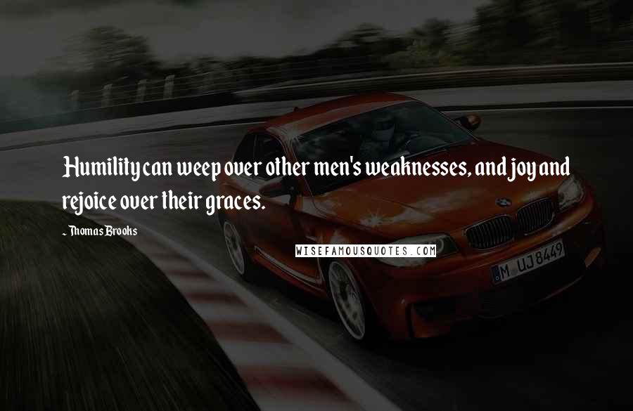 Thomas Brooks Quotes: Humility can weep over other men's weaknesses, and joy and rejoice over their graces.