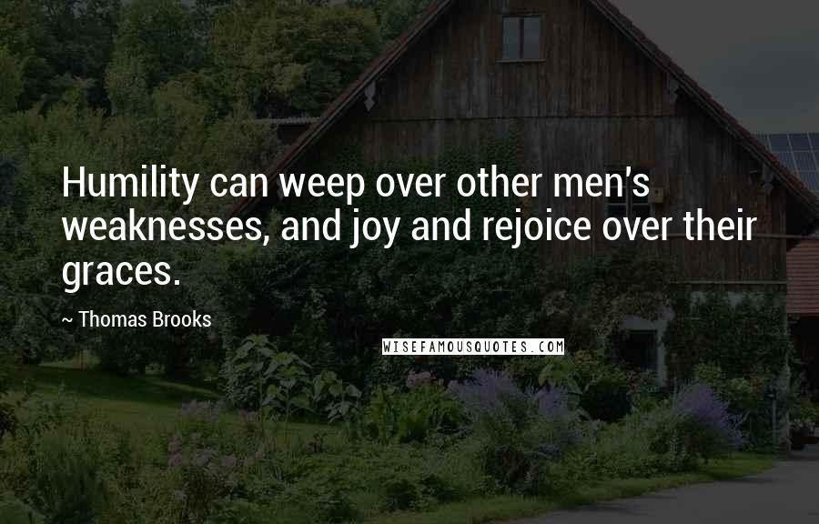 Thomas Brooks Quotes: Humility can weep over other men's weaknesses, and joy and rejoice over their graces.