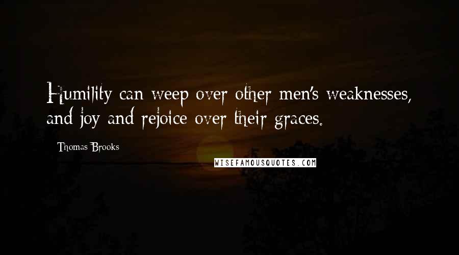 Thomas Brooks Quotes: Humility can weep over other men's weaknesses, and joy and rejoice over their graces.