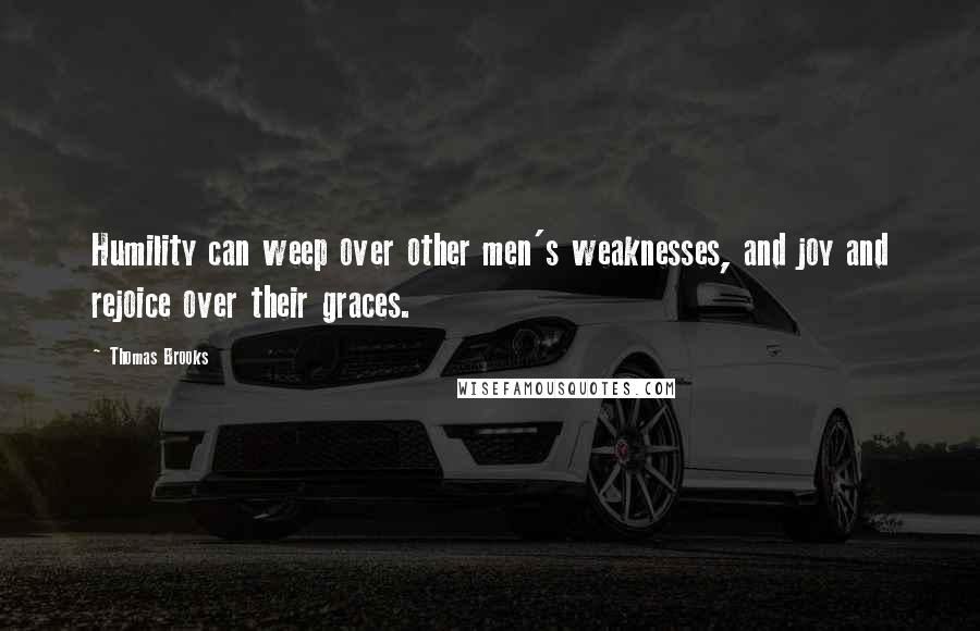 Thomas Brooks Quotes: Humility can weep over other men's weaknesses, and joy and rejoice over their graces.