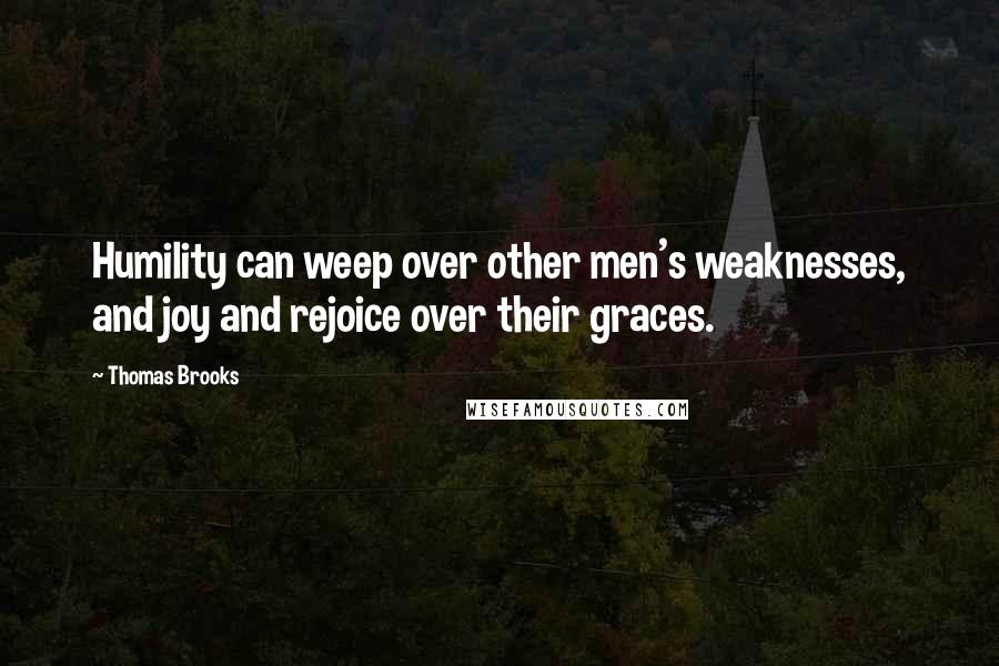 Thomas Brooks Quotes: Humility can weep over other men's weaknesses, and joy and rejoice over their graces.