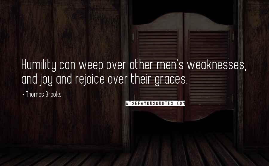 Thomas Brooks Quotes: Humility can weep over other men's weaknesses, and joy and rejoice over their graces.