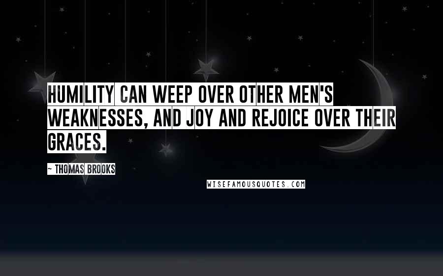 Thomas Brooks Quotes: Humility can weep over other men's weaknesses, and joy and rejoice over their graces.