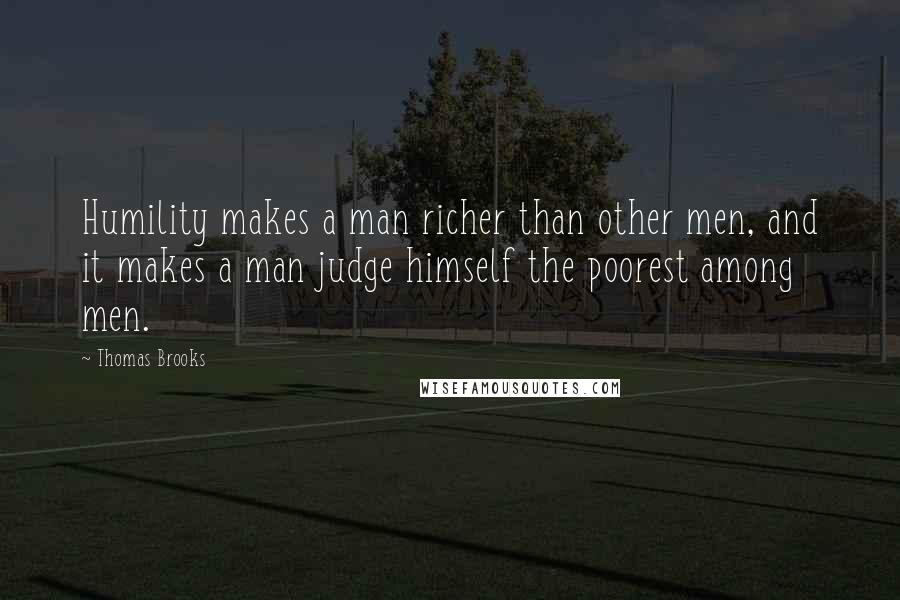 Thomas Brooks Quotes: Humility makes a man richer than other men, and it makes a man judge himself the poorest among men.