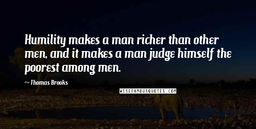 Thomas Brooks Quotes: Humility makes a man richer than other men, and it makes a man judge himself the poorest among men.