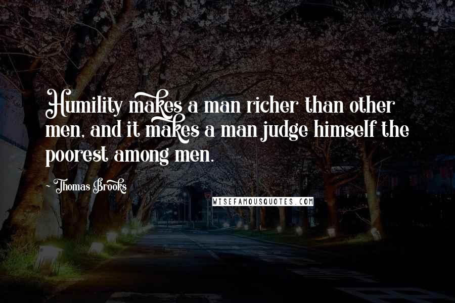 Thomas Brooks Quotes: Humility makes a man richer than other men, and it makes a man judge himself the poorest among men.