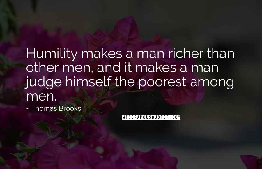 Thomas Brooks Quotes: Humility makes a man richer than other men, and it makes a man judge himself the poorest among men.