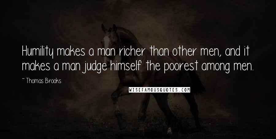Thomas Brooks Quotes: Humility makes a man richer than other men, and it makes a man judge himself the poorest among men.