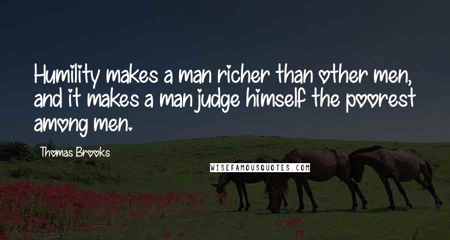 Thomas Brooks Quotes: Humility makes a man richer than other men, and it makes a man judge himself the poorest among men.