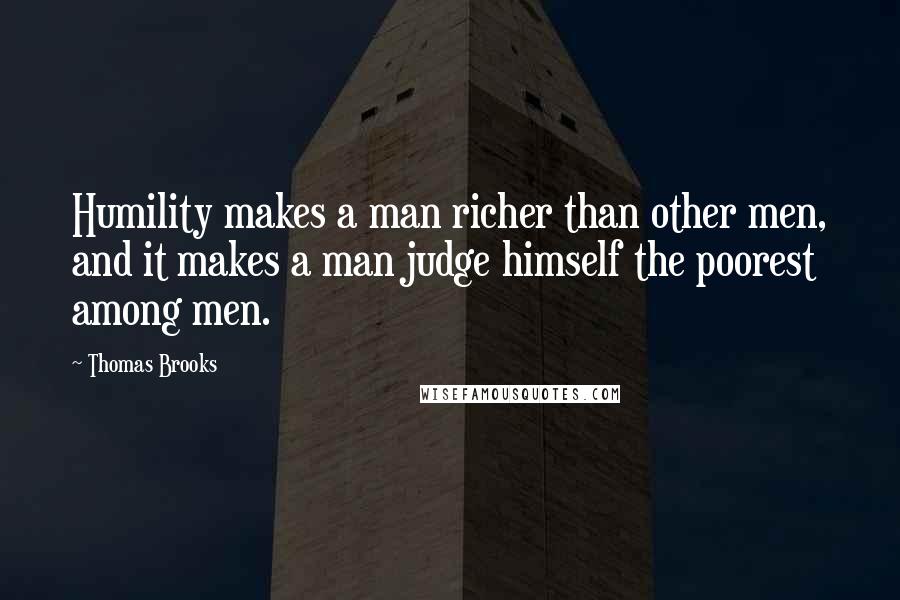 Thomas Brooks Quotes: Humility makes a man richer than other men, and it makes a man judge himself the poorest among men.
