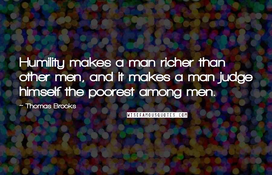 Thomas Brooks Quotes: Humility makes a man richer than other men, and it makes a man judge himself the poorest among men.