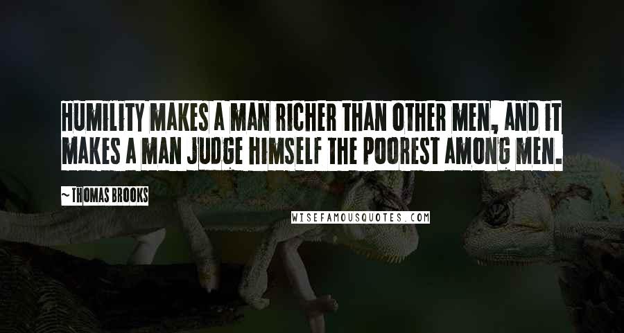 Thomas Brooks Quotes: Humility makes a man richer than other men, and it makes a man judge himself the poorest among men.