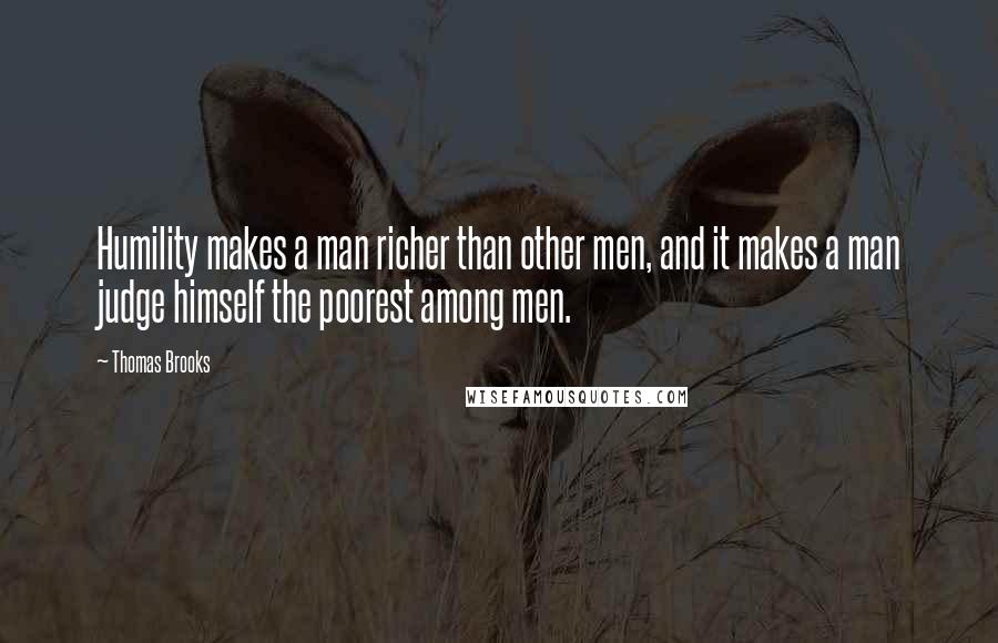 Thomas Brooks Quotes: Humility makes a man richer than other men, and it makes a man judge himself the poorest among men.