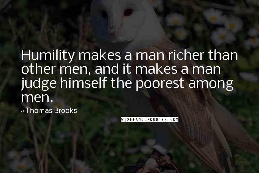 Thomas Brooks Quotes: Humility makes a man richer than other men, and it makes a man judge himself the poorest among men.