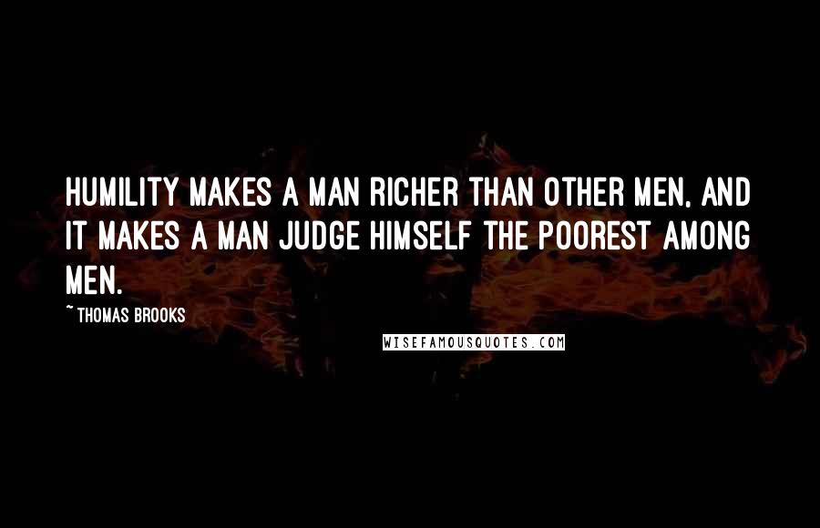 Thomas Brooks Quotes: Humility makes a man richer than other men, and it makes a man judge himself the poorest among men.