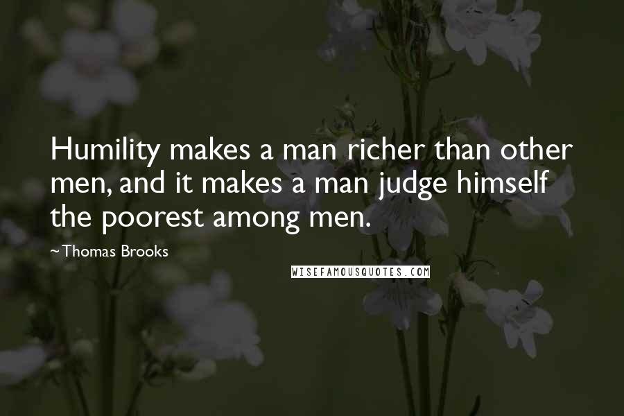 Thomas Brooks Quotes: Humility makes a man richer than other men, and it makes a man judge himself the poorest among men.