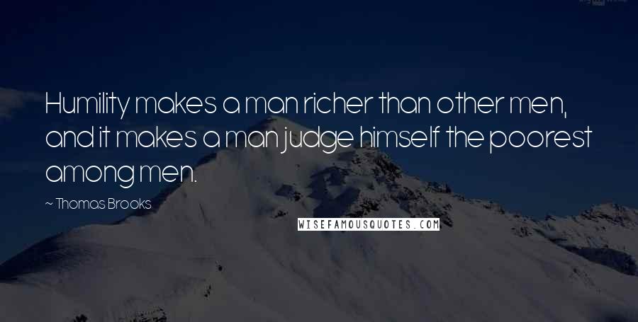 Thomas Brooks Quotes: Humility makes a man richer than other men, and it makes a man judge himself the poorest among men.