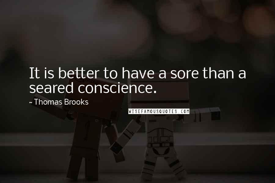 Thomas Brooks Quotes: It is better to have a sore than a seared conscience.